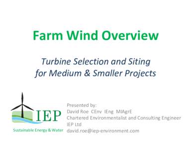Farm Wind Overview Turbine Selection and Siting for Medium & Smaller Projects Presented by:   David Roe CEnv  IEng  MIAgrE Chartered Environmentalist and Consulting Engineer