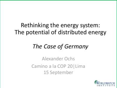 Rethinking the energy system: The potential of distributed energy The Case of Germany Alexander Ochs Camino a la COP 20|Lima 15 September