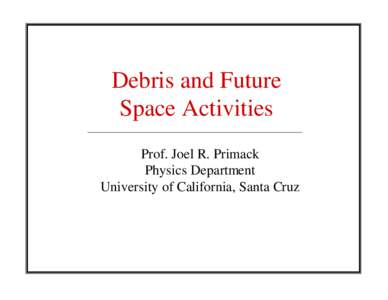 Debris and Future Space Activities Prof. Joel R. Primack Physics Department University of California, Santa Cruz