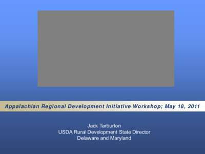 Appalachian Regional Development Initiative Workshop; May 18, 2011  Jack Tarburton USDA Rural Development State Director Delaware and Maryland