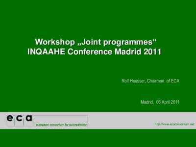 Workshop „Joint programmes“ INQAAHE Conference Madrid 2011 Rolf Heusser, Chairman of ECA  Madrid, 06 April 2011