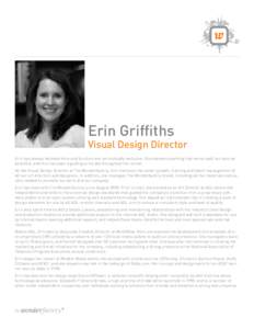 Erin Griffiths  Visual Design Director Erin has always believed form and function are not mutually exclusive. She believes anything that works well can also be beautiful, and this has been a guiding principle throughout 