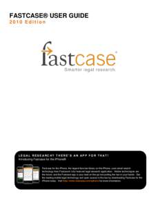 FASTCASE® USER GUIDE 2010 Edition LEG AL RESEARCH? THERE’S AN APP FOR THAT! Introducing Fastcase for the iPhone® Fastcase for the iPhone, the largest free law library on the iPhone, uses smart search