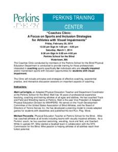 “Coaches Clinic: A Focus on Sports and Inclusion Strategies for Athletes with Visual Impairments” Friday, February 28, [removed]:30 pm Sign In 1:00 pm - 4:00 pm Saturday, March 1, 2014