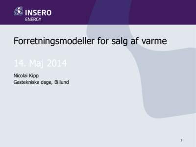 Forretningsmodeller for salg af varme  14. Maj 2014 Nicolai Kipp Gastekniske dage, Billund