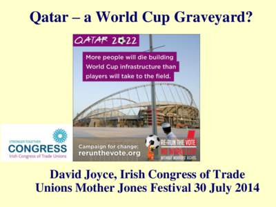 Qatar – a World Cup Graveyard?  David Joyce, Irish Congress of Trade Unions Mother Jones Festival 30 July 2014  The Case against Qatar