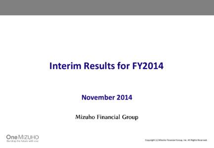 Interim Results for FY2014 November 2014 Copyright (c) Mizuho Financial Group, Inc. All Rights Reserved.  Important Notice