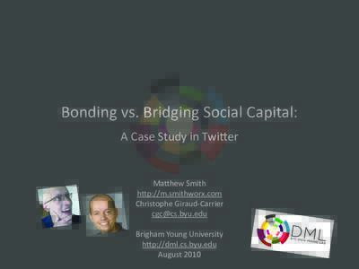 Bonding	
  vs.	
  Bridging	
  Social	
  Capital:	
   A	
  Case	
  Study	
  in	
  Twi0er Ma0hew	
  Smith h0p://m.smithworx.com Christophe	
  Giraud-­‐Carrier