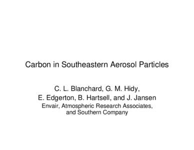 Carbon in Southeastern Aerosol Particles C. L. Blanchard, G. M. Hidy, E. Edgerton, B. Hartsell, and J. Jansen Envair, Atmospheric Research Associates, and Southern Company