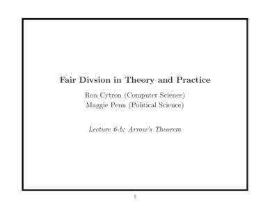 Fair Divsion in Theory and Practice Ron Cytron (Computer Science) Maggie Penn (Political Science) Lecture 6-b: Arrow’s Theorem  1