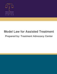 Model Law for Assisted Treatment Prepared by: Treatment Advocacy Center Model Law for Assisted Treatment TABLE OF CONTENTS INTRODUCTION by E. Fuller Torrey, M.D. and Mary T. Zdanowicz, J.D.