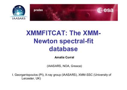 XMMFITCAT: The XMMNewton spectral-fit database Amalia Corral (IAASARS, NOA, Greece) I. Georgantopoulos (PI), X-ray group (IAASARS), XMM-SSC (University of Leicester, UK)