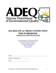 BACKFLOW & CROSS CONNECTION PDH WORKBOOK Completion of this workbook will count for 1 PDH Arizona Department of Environmental Quality Drinking Water Section-Programs Unit