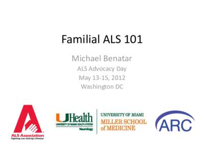 Familial ALS 101 Michael Benatar ALS Advocacy Day May 13-15, 2012 Washington DC