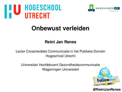 Onbewust verleiden Reint Jan Renes Lector Crossmediale Communicatie in het Publieke Domein Hogeschool Utrecht  Universitair Hoofddocent Gezondheidscommunicatie