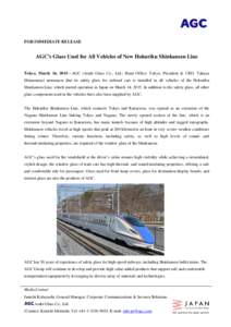 FOR IMMEDIATE RELEASE  AGC’s Glass Used for All Vehicles of New Hokuriku Shinkansen Line Tokyo, March 16, 2015—AGC (Asahi Glass Co., Ltd.; Head Office: Tokyo; President & CEO: Takuya Shimamura) announces that its saf
