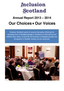 Annual Report 2013 – 2014  Our Choices Our Voices Inclusion Scotland works to ensure that policy affecting the everyday lives of disabled people in Scotland is informed by and reflects their views, so that the full inc