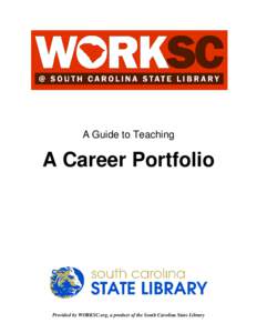 A Guide to Teaching  A Career Portfolio Provided by WORKSC.org, a product of the South Carolina State Library