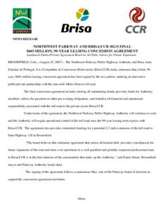 NEWS RELEASE  NORTHWEST PARKWAY AND BRISA/CCR SIGN FINAL $603 MILLION, 99-YEAR LEASING CONCESSION AGREEMENT Landmark Public/Private Agreement Resolves All Debt, Allows for Future Expansion BROOMFIELD, Colo., (August 29, 