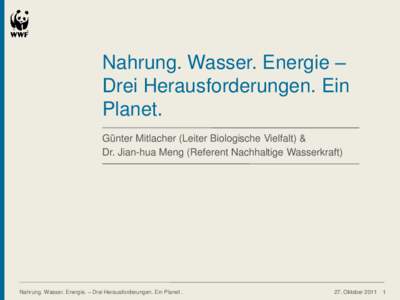 Nahrung. Wasser. Energie – Drei Herausforderungen. Ein Planet. Günter Mitlacher (Leiter Biologische Vielfalt) & Dr. Jian-hua Meng (Referent Nachhaltige Wasserkraft)