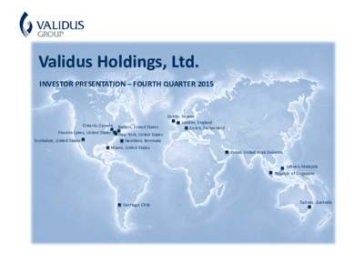 Validus Holdings, Ltd. INVESTOR PRESENTATION – FOURTH QUARTER 2015 Ontario, Canada Franklin Lakes, United States Scottsdale, United States