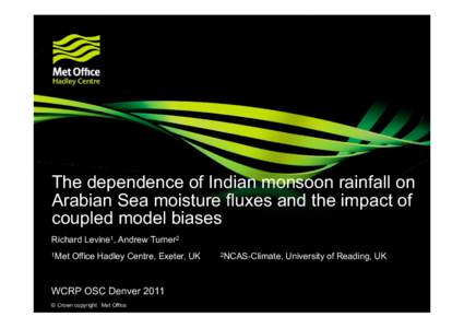 The dependence of Indian monsoon rainfall on Arabian Sea moisture fluxes and the impact of coupled model biases Richard Levine1, Andrew Turner2 1Met