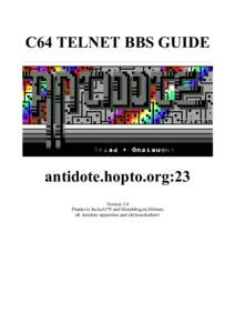 C64 TELNET BBS GUIDE  antidote.hopto.org:23 Version 2.0 Thanks to Jucke/G*P and Morphfrog/ex.Hitmen, all Antidote supporters and old boardcallers!