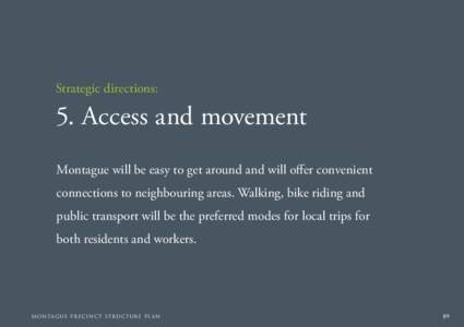 Strategic directions:  5. Access and movement Montague will be easy to get around and will offer convenient connections to neighbouring areas. Walking, bike riding and public transport will be the preferred modes for loc