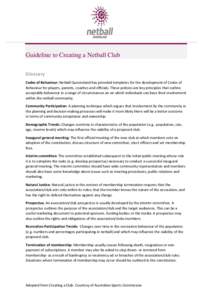 Guideline to Creating a Netball Club Glossary Codes of Behaviour: Netball Queensland has provided templates for the development of Codes of Behaviour for players, parents, coaches and officials. These policies are key pr