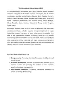 The International Energy Agency (IEA) IEA is an autonomous organisation, which works to ensure reliable, affordable and clean energy for its 28 member countries and beyond. The 28 member countries are Australia, Austria,