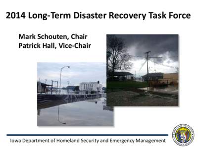 2014 Long-Term Disaster Recovery Task Force Mark Schouten, Chair Patrick Hall, Vice-Chair Iowa Department of Homeland Security and Emergency Management