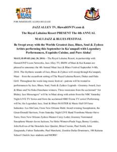 FOR IMMEDIATE ALOHA RELEASE  JAZZ ALLEY TV, HawaiiONTV.com & The Royal Lahaina Resort PRESENT The 4th ANNUAL MAUI JAZZ & BLUES FESTIVAL Be Swept away with the Worlds Greatest Jazz, Blues, Soul & Zydeco