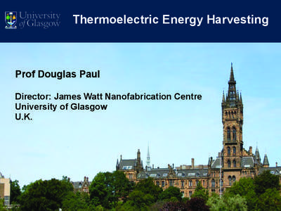 Thermoelectric Energy Harvesting  Prof Douglas Paul Director: James Watt Nanofabrication Centre University of Glasgow U.K.