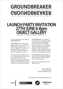 GROUNDBREAKER GROUNDBREAKER A COLLECTIVE OF DESIGN-DRIVEN INNOVATION // JUNE 27 - AUGUST[removed]OBJECT GALLERY, SURRY HILLS LAUNCH PARTY INVITATION 27TH JUNE 6-8pm