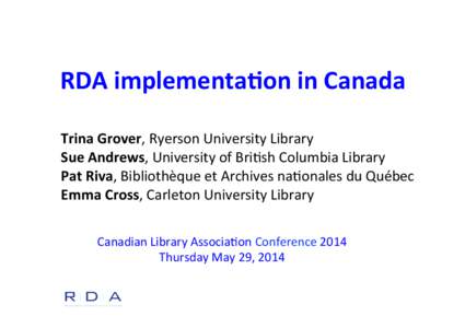 RDA	
  implementa-on	
  in	
  Canada	
   Trina	
  Grover,	
  Ryerson	
  University	
  Library	
   Sue	
  Andrews,	
  University	
  of	
  Bri3sh	
  Columbia	
  Library	
   Pat	
  Riva,	
  Bibliothèque	
