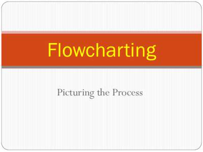 Flowcharting Picturing the Process Overview of flowcharts  1.