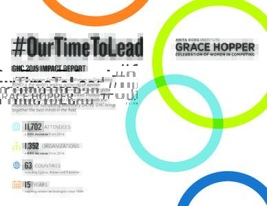 #OurTimeToLead GHC 2015 IMPACT REPORT The Grace Hopper Celebration of Women in Computing (GHC) is the world’s leading gathering of women technologists. Women come from all around the globe