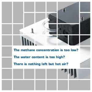 The methane concentration is too low? The water content is too high? There is nothing left but hot air? It‘s about time you take control.