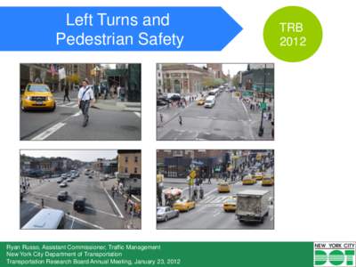Left Turns and Pedestrian Safety Ryan Russo, Assistant Commissioner, Traffic Management New York City Department of Transportation Transportation Research Board Annual Meeting, January 23, 2012