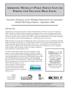 ADDRESSING MICHIGAN’S PUBLIC SERVICE GAPS FOR PERSONS WITH TRAUMATIC BRAIN INJURY Executive Summary of the Michigan Department of Community Health TBI Project Report - September 2004 Introduction A brain injury is any 