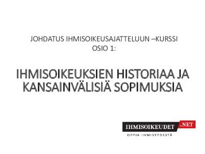 JOHDATUS IHMISOIKEUSAJATTELUUN –KURSSI OSIO 1: IHMISOIKEUKSIEN HISTORIAA JA KANSAINVÄLISIÄ SOPIMUKSIA