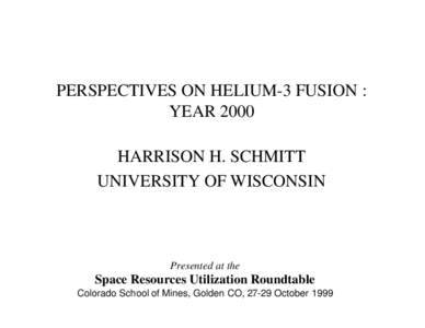 PERSPECTIVES ON HELIUM-3 FUSION : YEAR 2000 HARRISON H. SCHMITT UNIVERSITY OF WISCONSIN  Presented at the