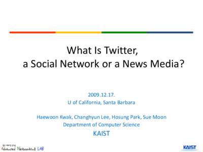 What Is Twitter, a Social Network or a News Media? [removed]U of California, Santa Barbara Haewoon Kwak, Changhyun Lee, Hosung Park, Sue Moon Department of Computer Science