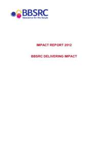 IMPACT REPORT 2012 BBSRC DELIVERING IMPACT BBSRC IMPACT REPORT, 2012: BBSRC DELIVERING IMPACT SUMMARY Bioscience is vital to the UK economy and to society. Recent valuation of the European