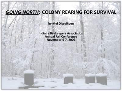 GOING NORTH: COLONY REARING FOR SURVIVAL by Mel Disselkoen Indiana Beekeepers Association Annual Fall Conference November 6-7, 2009