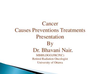 Cancer Causes Preventions Treatments Presentation By Dr. Bhavani Nair. MBBS;DGO;FRCP(C)