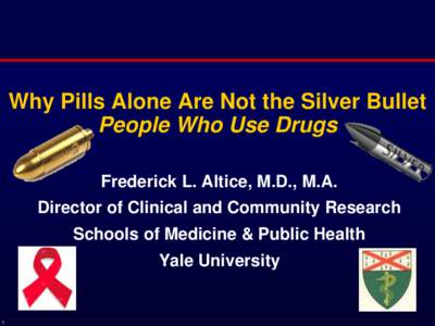 Why Pills Alone Are Not the Silver Bullet People Who Use Drugs Frederick L. Altice, M.D., M.A. Director of Clinical and Community Research Schools of Medicine & Public Health