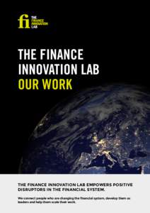 THE FINANCE INNOVATION LAB OUR WORK THE FINANCE INNOVATION LAB EMPOWERS POSITIVE DISRUPTORS IN THE FINANCIAL SYSTEM.