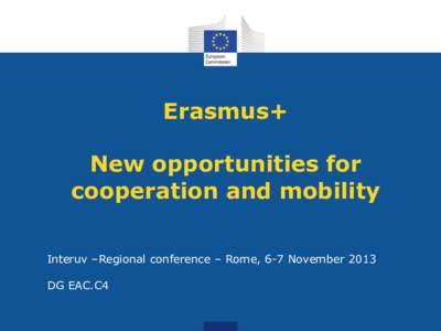 Erasmus+  New opportunities for cooperation and mobility Interuv –Regional conference – Rome, 6-7 November 2013 DG EAC.C4