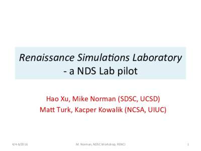 Renaissance	Simula-ons	Laboratory		 -	a	NDS	Lab	pilot	 Hao	Xu,	Mike	Norman	(SDSC,	UCSD) Ma<	Turk,	Kacper	Kowalik	(NCSA,	UIUC)	  